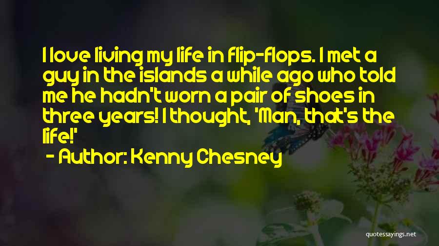 Kenny Chesney Quotes: I Love Living My Life In Flip-flops. I Met A Guy In The Islands A While Ago Who Told Me
