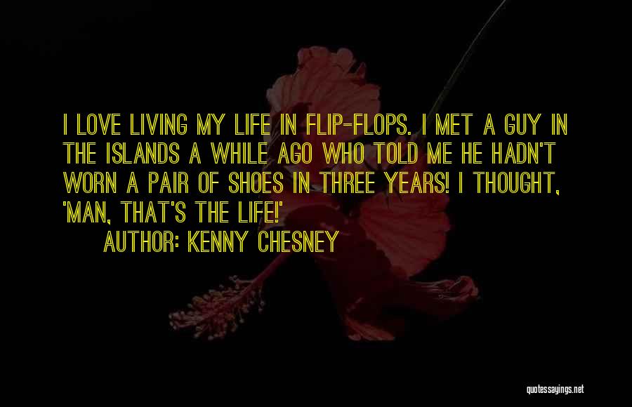 Kenny Chesney Quotes: I Love Living My Life In Flip-flops. I Met A Guy In The Islands A While Ago Who Told Me