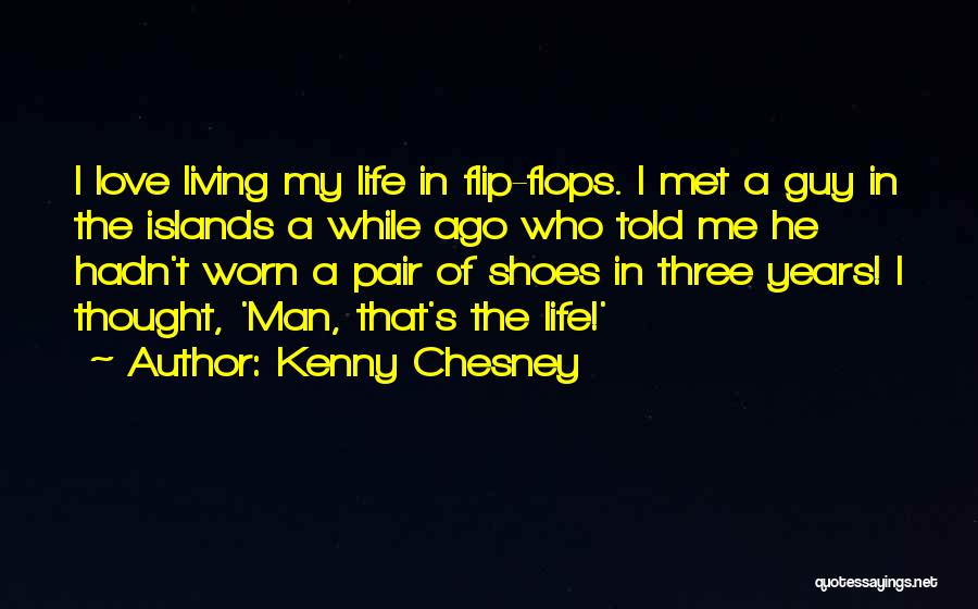 Kenny Chesney Quotes: I Love Living My Life In Flip-flops. I Met A Guy In The Islands A While Ago Who Told Me