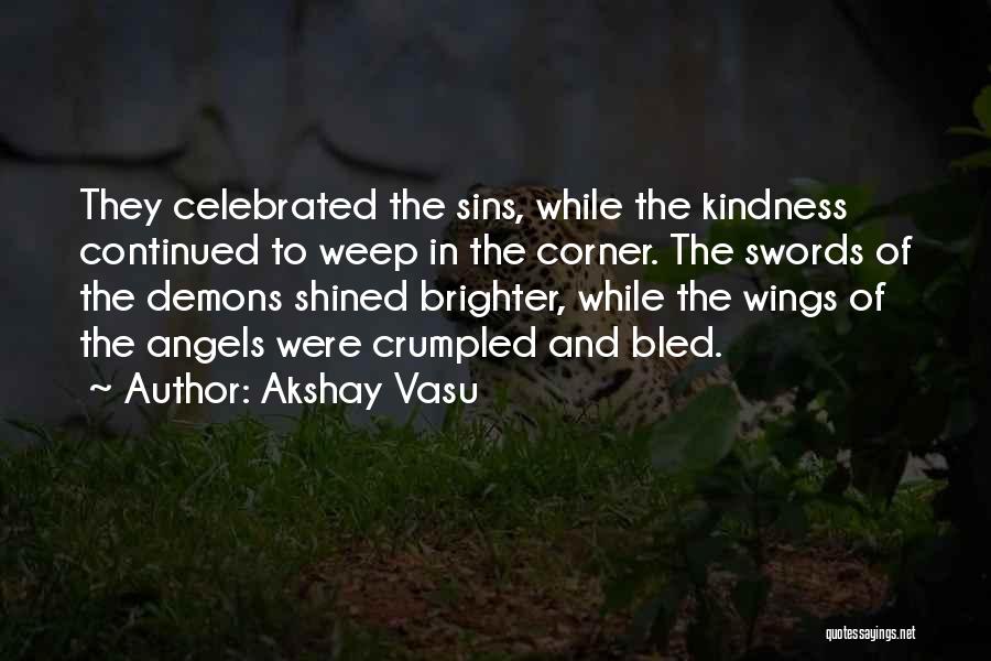 Akshay Vasu Quotes: They Celebrated The Sins, While The Kindness Continued To Weep In The Corner. The Swords Of The Demons Shined Brighter,