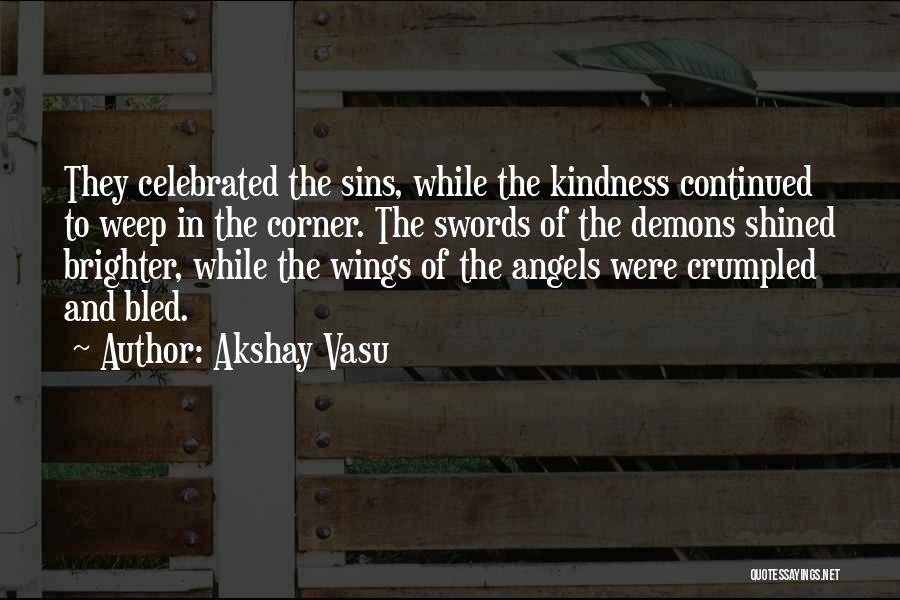 Akshay Vasu Quotes: They Celebrated The Sins, While The Kindness Continued To Weep In The Corner. The Swords Of The Demons Shined Brighter,