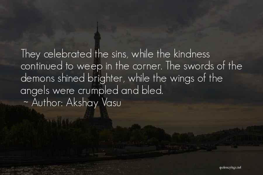 Akshay Vasu Quotes: They Celebrated The Sins, While The Kindness Continued To Weep In The Corner. The Swords Of The Demons Shined Brighter,