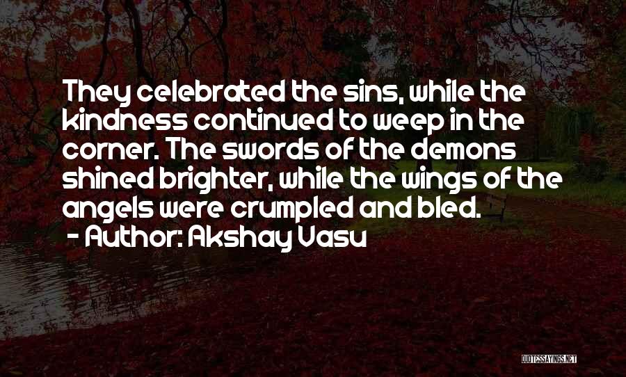 Akshay Vasu Quotes: They Celebrated The Sins, While The Kindness Continued To Weep In The Corner. The Swords Of The Demons Shined Brighter,