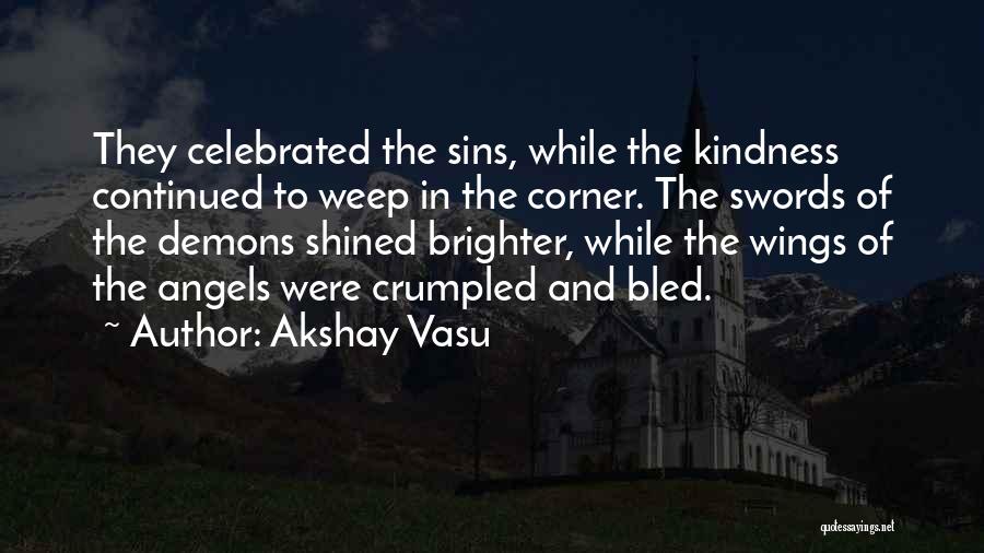 Akshay Vasu Quotes: They Celebrated The Sins, While The Kindness Continued To Weep In The Corner. The Swords Of The Demons Shined Brighter,