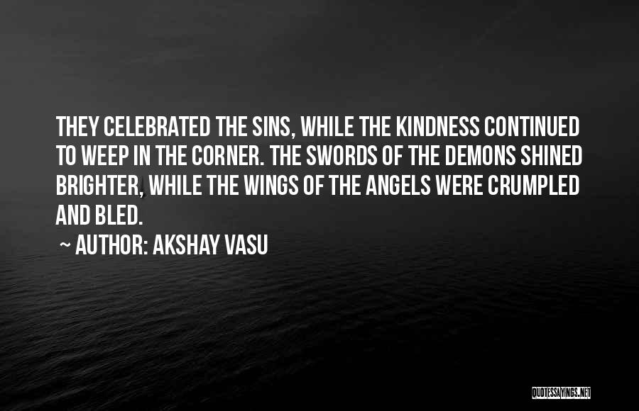 Akshay Vasu Quotes: They Celebrated The Sins, While The Kindness Continued To Weep In The Corner. The Swords Of The Demons Shined Brighter,