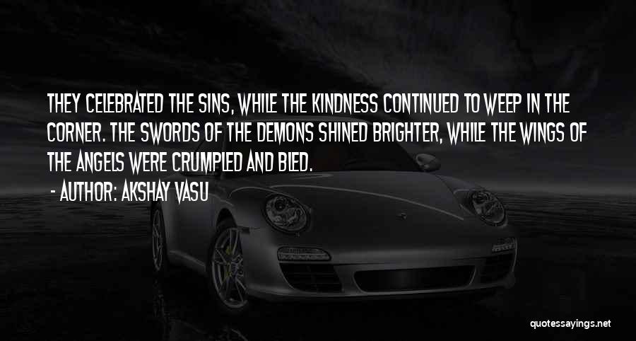 Akshay Vasu Quotes: They Celebrated The Sins, While The Kindness Continued To Weep In The Corner. The Swords Of The Demons Shined Brighter,