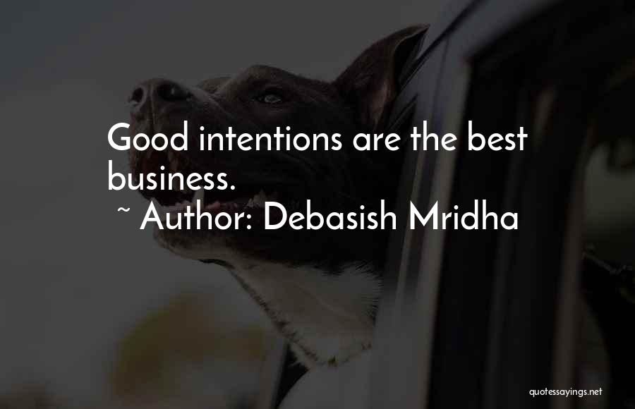 Debasish Mridha Quotes: Good Intentions Are The Best Business.