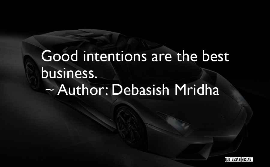 Debasish Mridha Quotes: Good Intentions Are The Best Business.