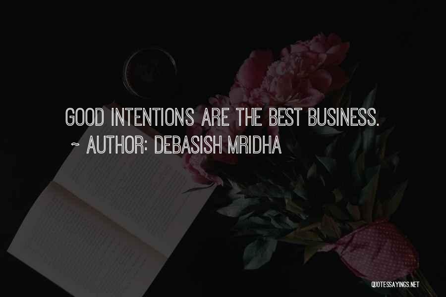 Debasish Mridha Quotes: Good Intentions Are The Best Business.
