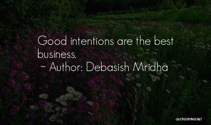 Debasish Mridha Quotes: Good Intentions Are The Best Business.