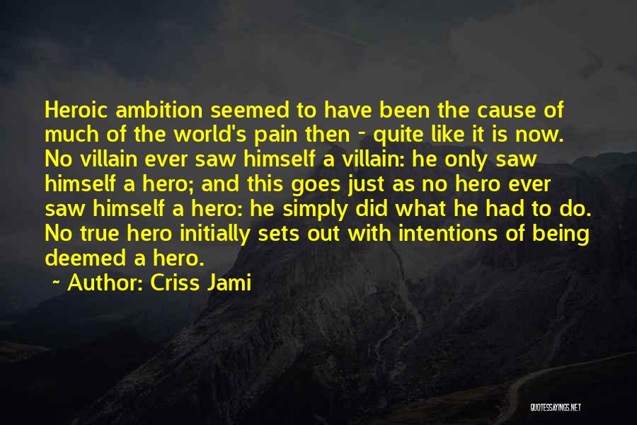 Criss Jami Quotes: Heroic Ambition Seemed To Have Been The Cause Of Much Of The World's Pain Then - Quite Like It Is