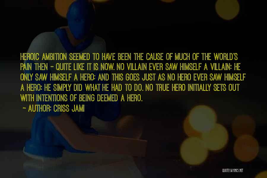 Criss Jami Quotes: Heroic Ambition Seemed To Have Been The Cause Of Much Of The World's Pain Then - Quite Like It Is