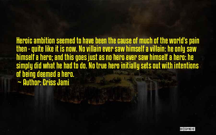 Criss Jami Quotes: Heroic Ambition Seemed To Have Been The Cause Of Much Of The World's Pain Then - Quite Like It Is