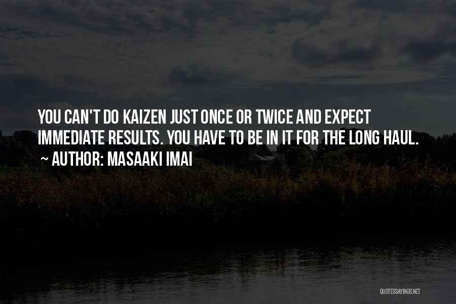 Masaaki Imai Quotes: You Can't Do Kaizen Just Once Or Twice And Expect Immediate Results. You Have To Be In It For The