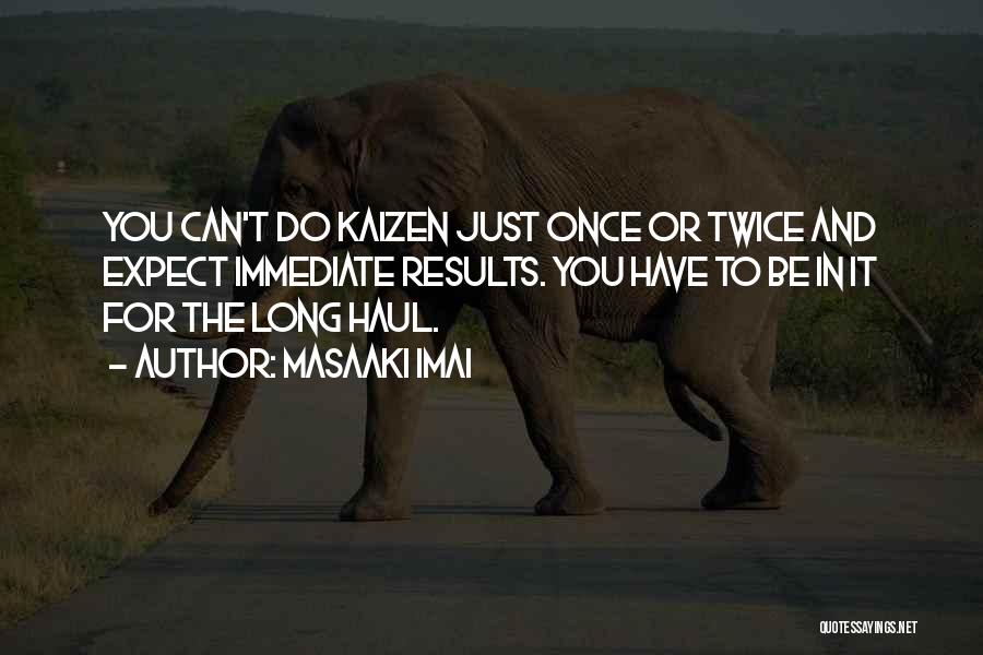 Masaaki Imai Quotes: You Can't Do Kaizen Just Once Or Twice And Expect Immediate Results. You Have To Be In It For The