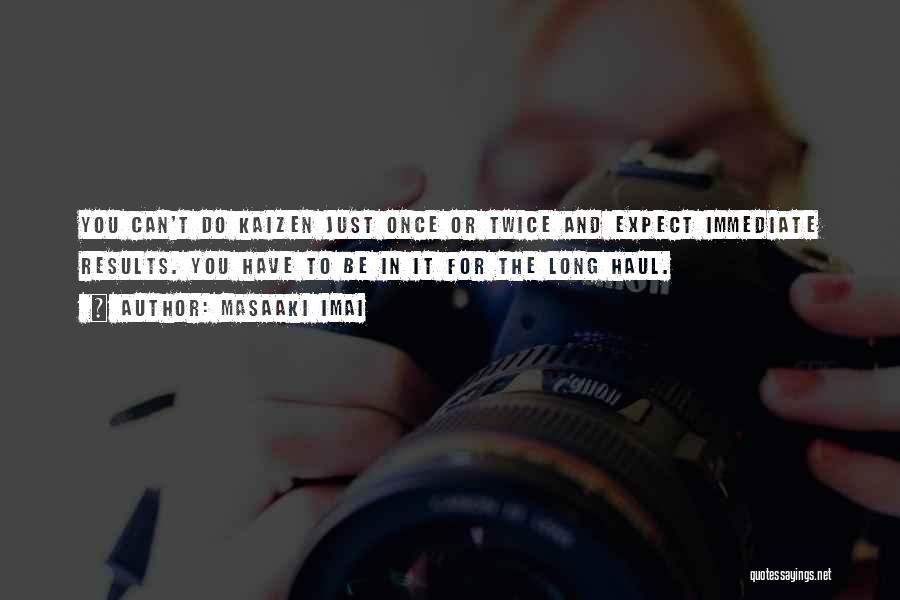 Masaaki Imai Quotes: You Can't Do Kaizen Just Once Or Twice And Expect Immediate Results. You Have To Be In It For The