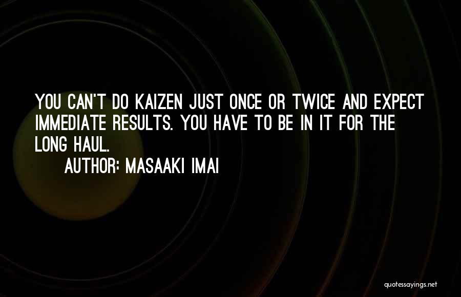 Masaaki Imai Quotes: You Can't Do Kaizen Just Once Or Twice And Expect Immediate Results. You Have To Be In It For The