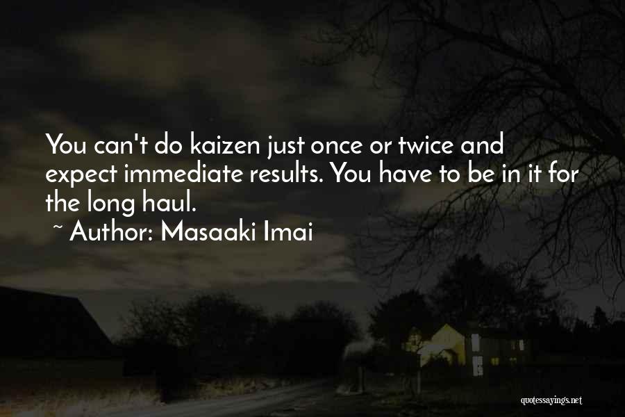 Masaaki Imai Quotes: You Can't Do Kaizen Just Once Or Twice And Expect Immediate Results. You Have To Be In It For The