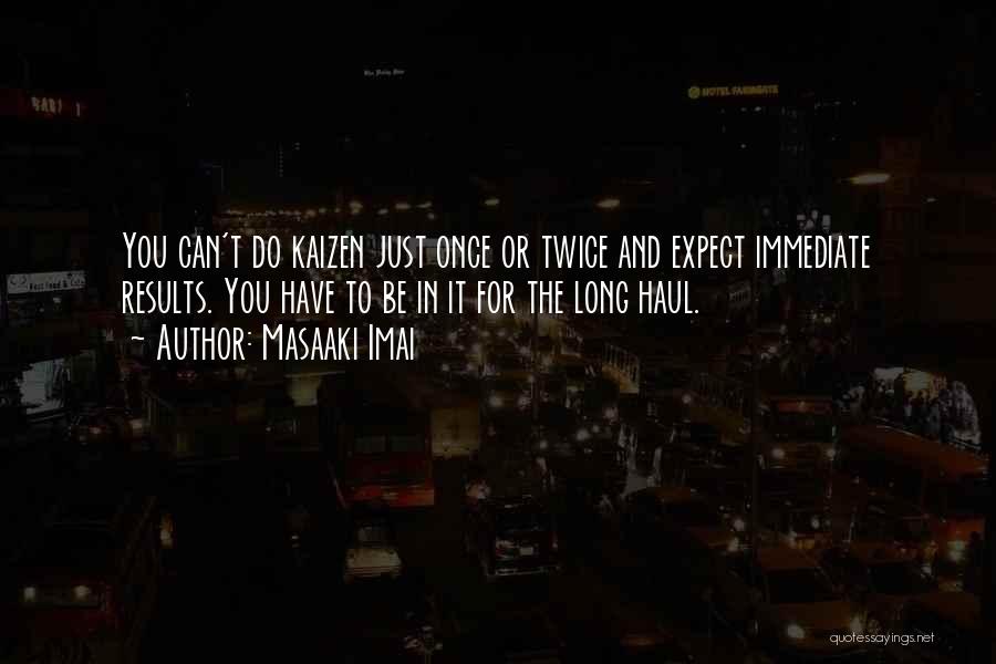 Masaaki Imai Quotes: You Can't Do Kaizen Just Once Or Twice And Expect Immediate Results. You Have To Be In It For The