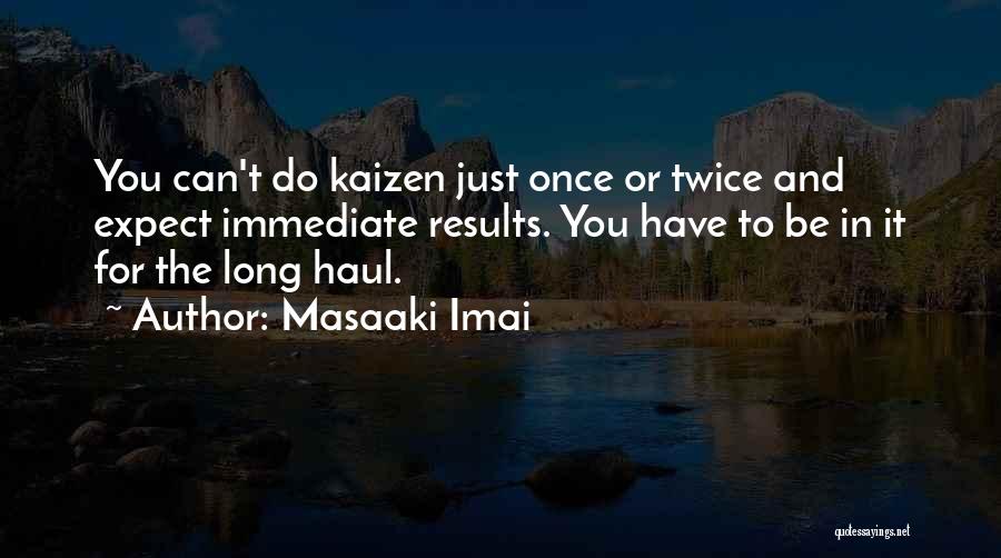 Masaaki Imai Quotes: You Can't Do Kaizen Just Once Or Twice And Expect Immediate Results. You Have To Be In It For The