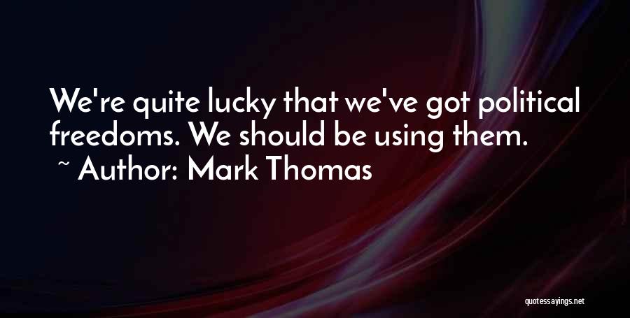 Mark Thomas Quotes: We're Quite Lucky That We've Got Political Freedoms. We Should Be Using Them.