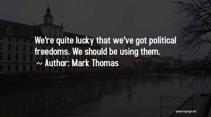 Mark Thomas Quotes: We're Quite Lucky That We've Got Political Freedoms. We Should Be Using Them.