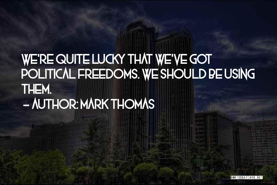 Mark Thomas Quotes: We're Quite Lucky That We've Got Political Freedoms. We Should Be Using Them.