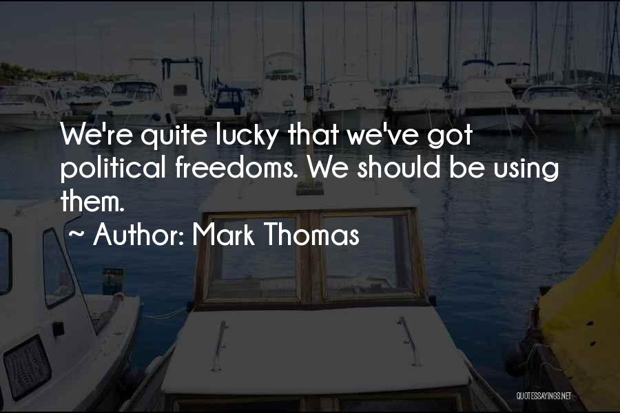Mark Thomas Quotes: We're Quite Lucky That We've Got Political Freedoms. We Should Be Using Them.