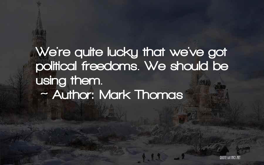 Mark Thomas Quotes: We're Quite Lucky That We've Got Political Freedoms. We Should Be Using Them.