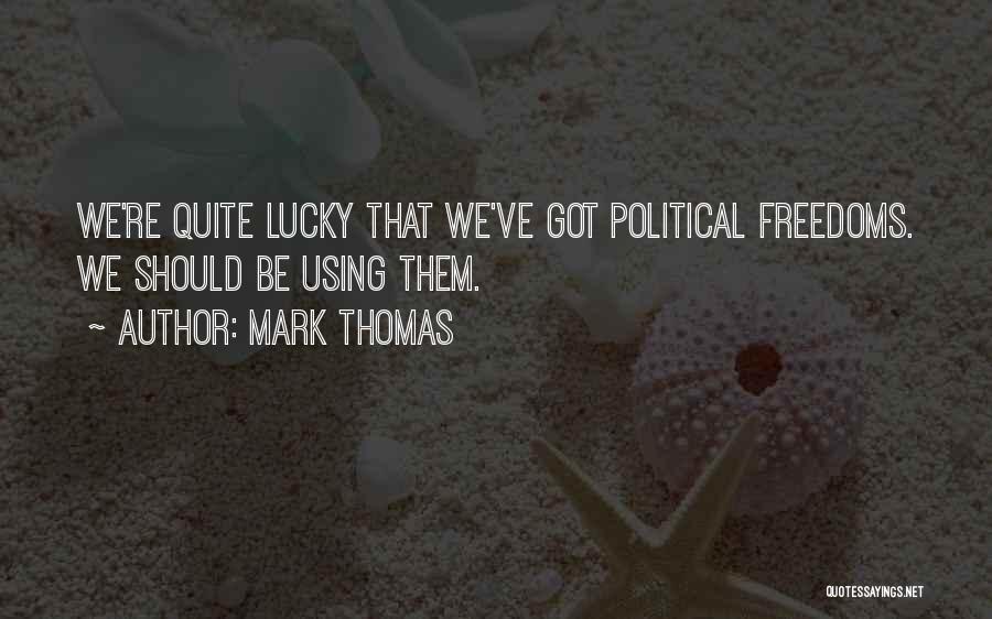 Mark Thomas Quotes: We're Quite Lucky That We've Got Political Freedoms. We Should Be Using Them.
