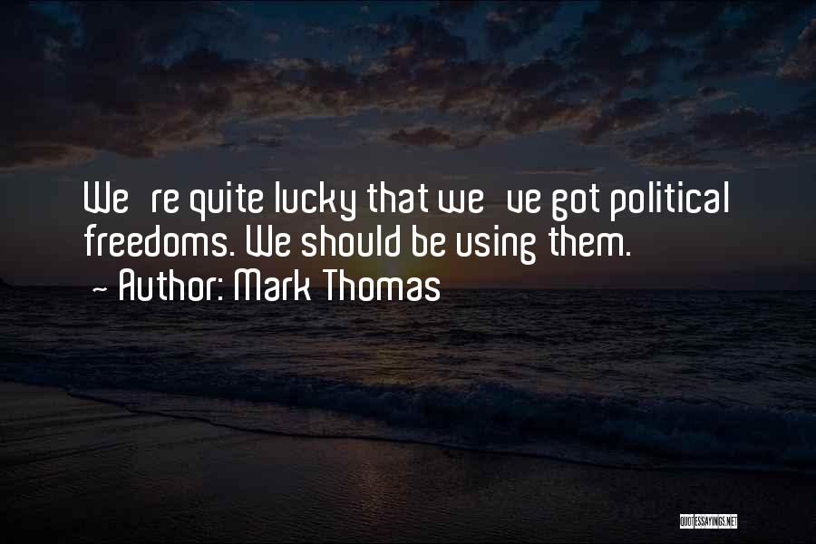 Mark Thomas Quotes: We're Quite Lucky That We've Got Political Freedoms. We Should Be Using Them.