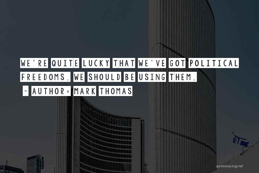 Mark Thomas Quotes: We're Quite Lucky That We've Got Political Freedoms. We Should Be Using Them.