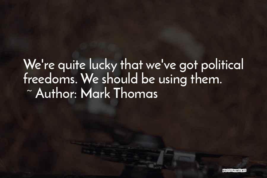 Mark Thomas Quotes: We're Quite Lucky That We've Got Political Freedoms. We Should Be Using Them.