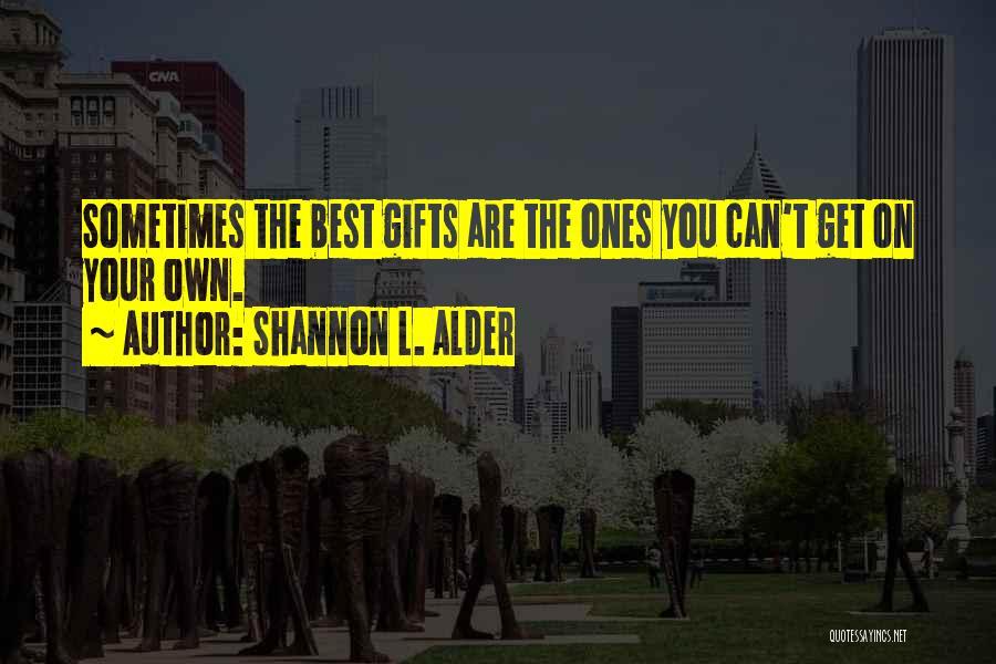 Shannon L. Alder Quotes: Sometimes The Best Gifts Are The Ones You Can't Get On Your Own.