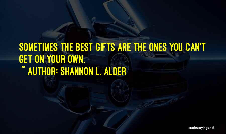 Shannon L. Alder Quotes: Sometimes The Best Gifts Are The Ones You Can't Get On Your Own.