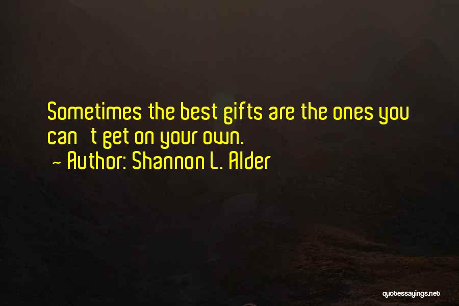 Shannon L. Alder Quotes: Sometimes The Best Gifts Are The Ones You Can't Get On Your Own.