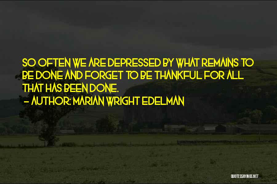 Marian Wright Edelman Quotes: So Often We Are Depressed By What Remains To Be Done And Forget To Be Thankful For All That Has