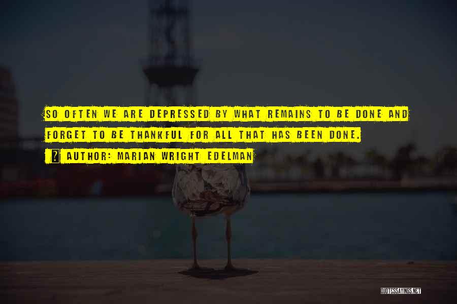 Marian Wright Edelman Quotes: So Often We Are Depressed By What Remains To Be Done And Forget To Be Thankful For All That Has