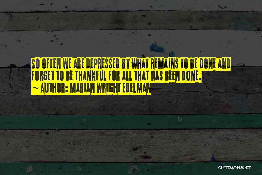 Marian Wright Edelman Quotes: So Often We Are Depressed By What Remains To Be Done And Forget To Be Thankful For All That Has