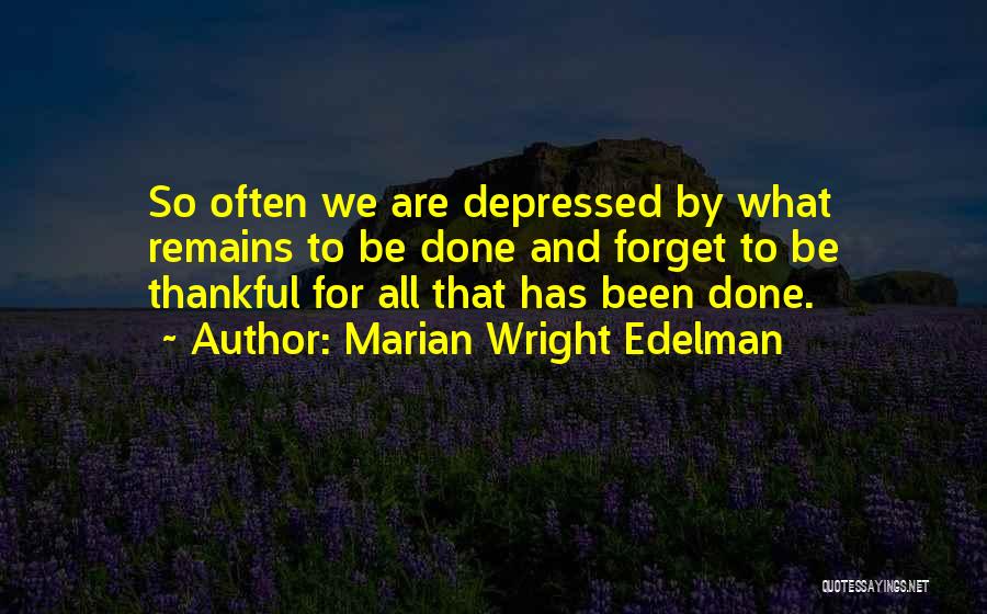 Marian Wright Edelman Quotes: So Often We Are Depressed By What Remains To Be Done And Forget To Be Thankful For All That Has