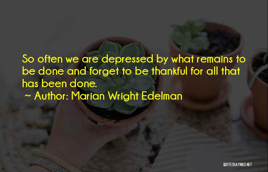 Marian Wright Edelman Quotes: So Often We Are Depressed By What Remains To Be Done And Forget To Be Thankful For All That Has