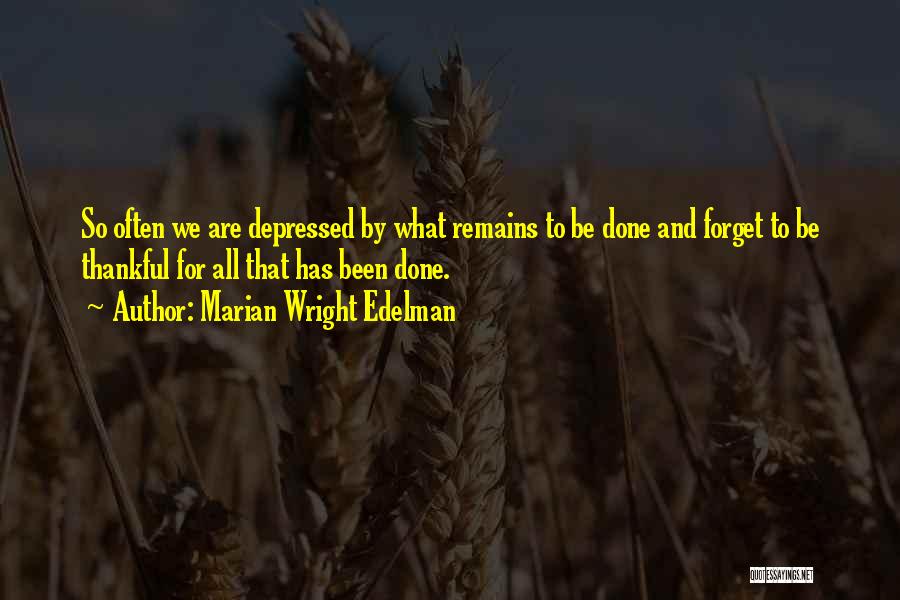 Marian Wright Edelman Quotes: So Often We Are Depressed By What Remains To Be Done And Forget To Be Thankful For All That Has