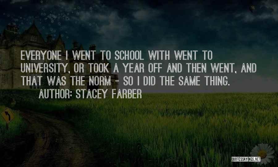 Stacey Farber Quotes: Everyone I Went To School With Went To University, Or Took A Year Off And Then Went, And That Was