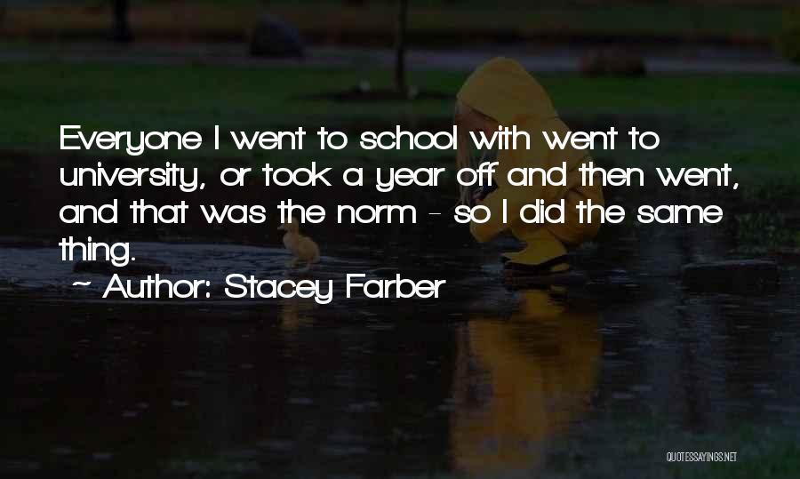 Stacey Farber Quotes: Everyone I Went To School With Went To University, Or Took A Year Off And Then Went, And That Was