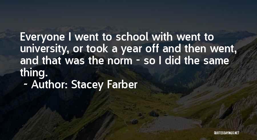 Stacey Farber Quotes: Everyone I Went To School With Went To University, Or Took A Year Off And Then Went, And That Was