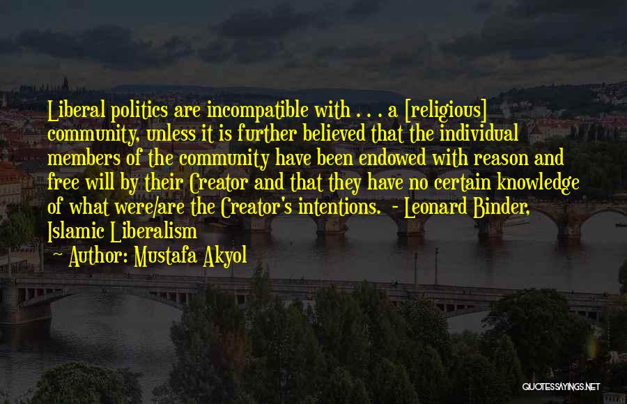 Mustafa Akyol Quotes: Liberal Politics Are Incompatible With . . . A [religious] Community, Unless It Is Further Believed That The Individual Members