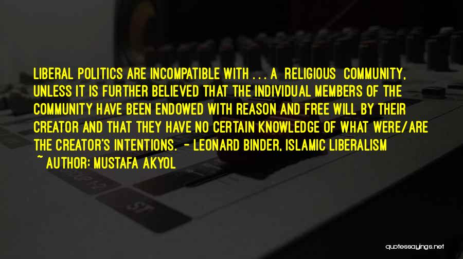 Mustafa Akyol Quotes: Liberal Politics Are Incompatible With . . . A [religious] Community, Unless It Is Further Believed That The Individual Members