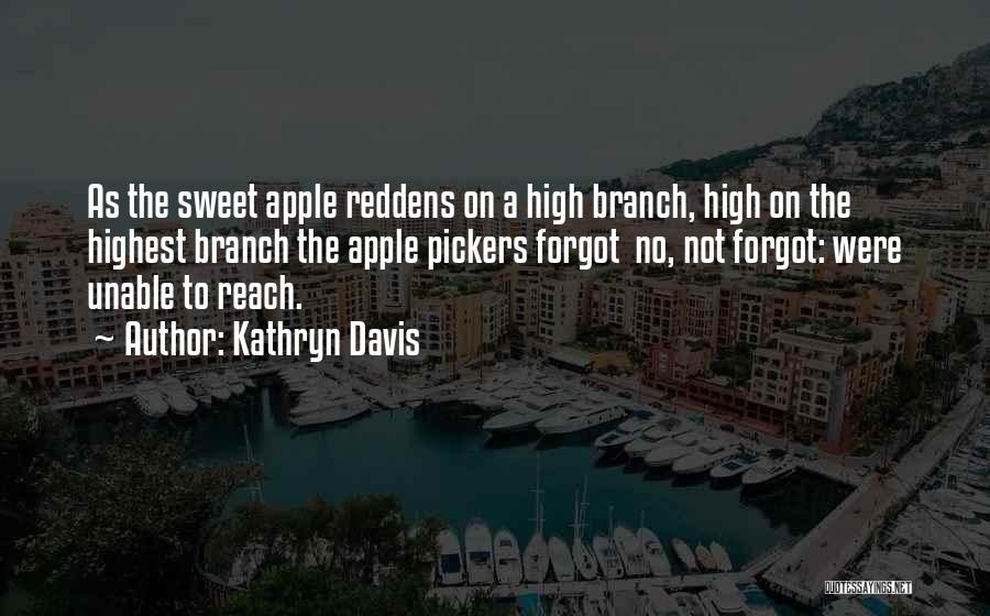 Kathryn Davis Quotes: As The Sweet Apple Reddens On A High Branch, High On The Highest Branch The Apple Pickers Forgot No, Not