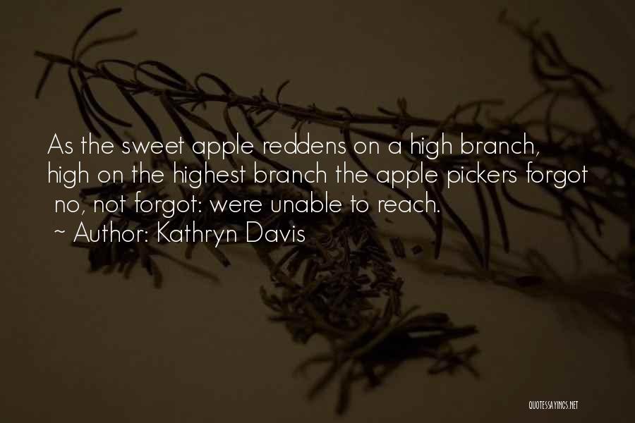 Kathryn Davis Quotes: As The Sweet Apple Reddens On A High Branch, High On The Highest Branch The Apple Pickers Forgot No, Not