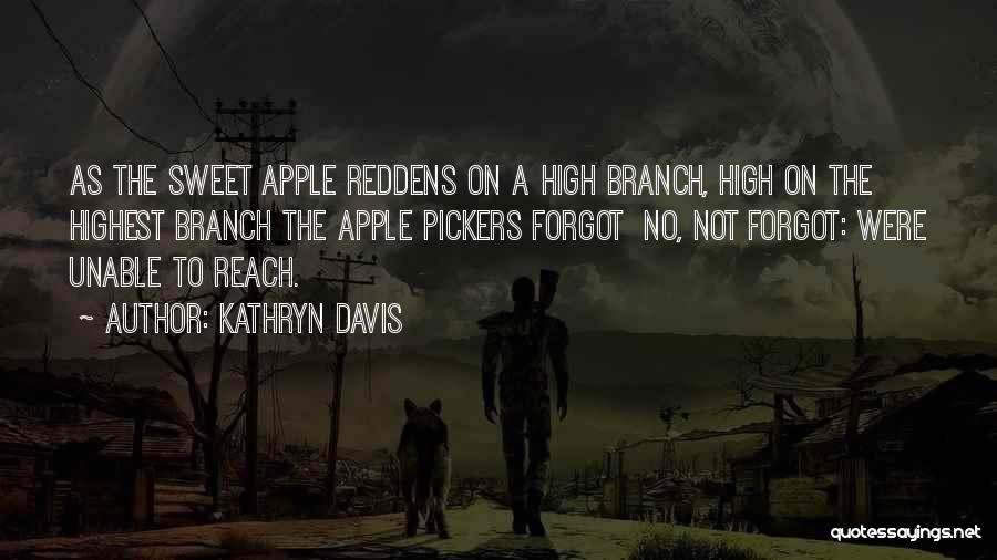 Kathryn Davis Quotes: As The Sweet Apple Reddens On A High Branch, High On The Highest Branch The Apple Pickers Forgot No, Not